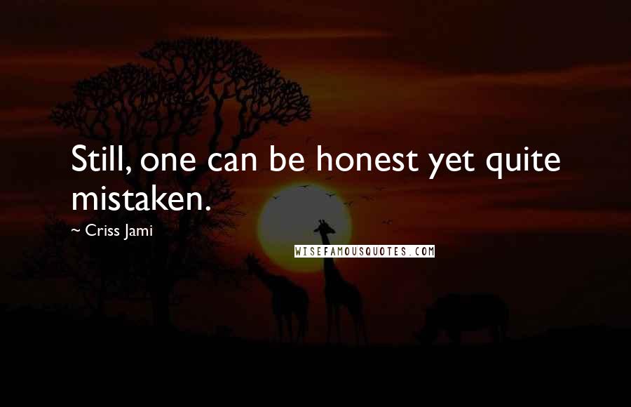 Criss Jami Quotes: Still, one can be honest yet quite mistaken.