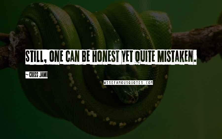 Criss Jami Quotes: Still, one can be honest yet quite mistaken.