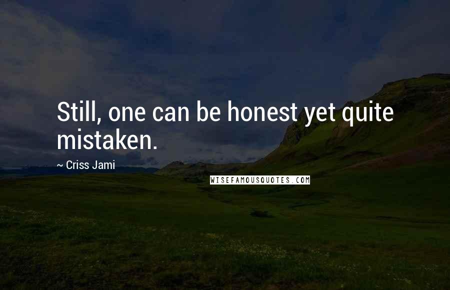 Criss Jami Quotes: Still, one can be honest yet quite mistaken.