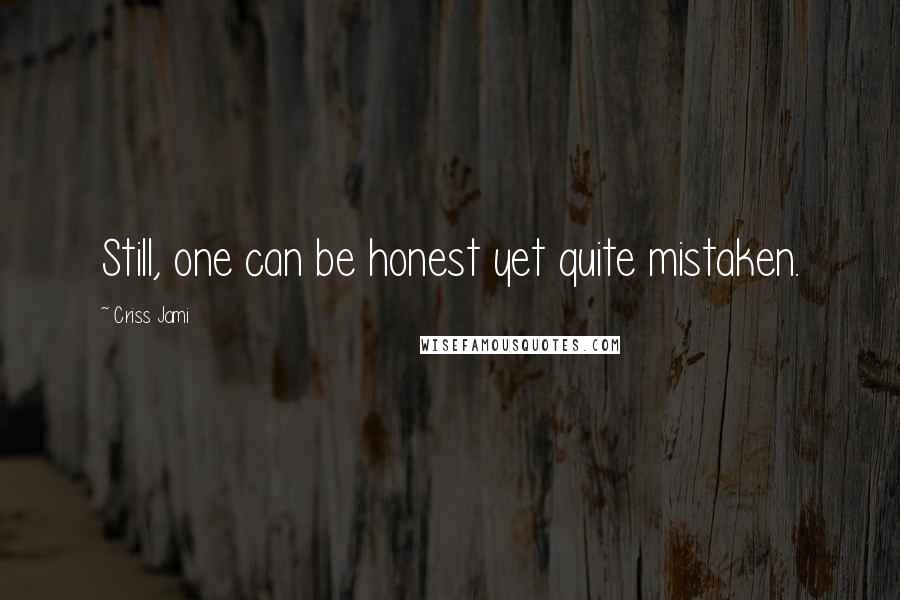 Criss Jami Quotes: Still, one can be honest yet quite mistaken.