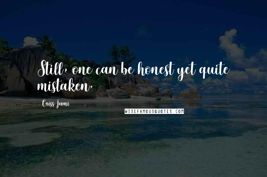 Criss Jami Quotes: Still, one can be honest yet quite mistaken.