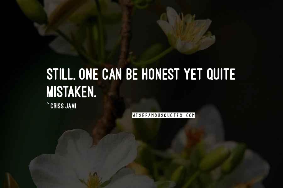 Criss Jami Quotes: Still, one can be honest yet quite mistaken.
