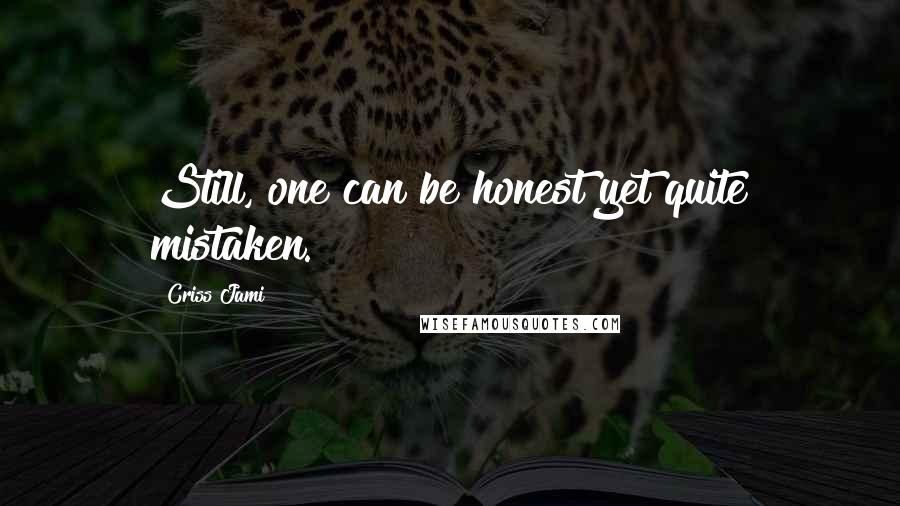 Criss Jami Quotes: Still, one can be honest yet quite mistaken.