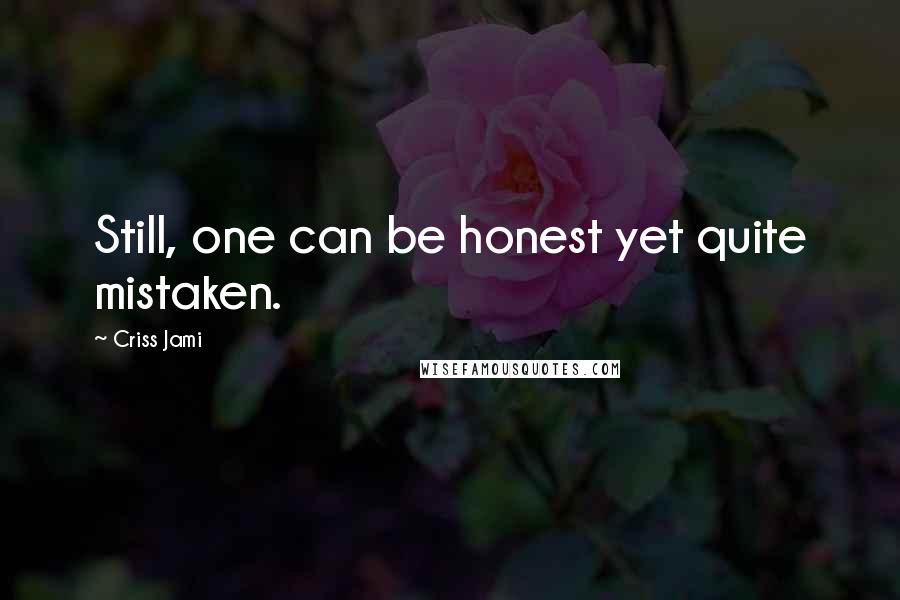 Criss Jami Quotes: Still, one can be honest yet quite mistaken.