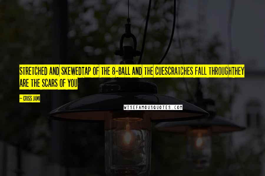 Criss Jami Quotes: Stretched and skewedTap of the 8-ball and the cueScratches fall throughThey are the scars of you