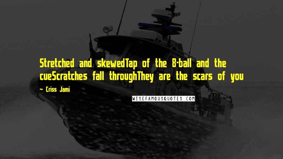 Criss Jami Quotes: Stretched and skewedTap of the 8-ball and the cueScratches fall throughThey are the scars of you