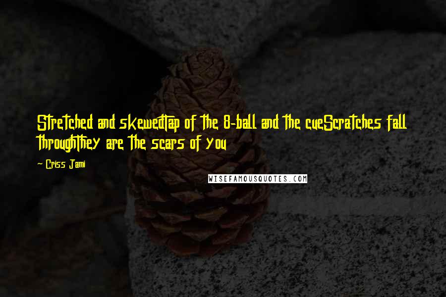 Criss Jami Quotes: Stretched and skewedTap of the 8-ball and the cueScratches fall throughThey are the scars of you