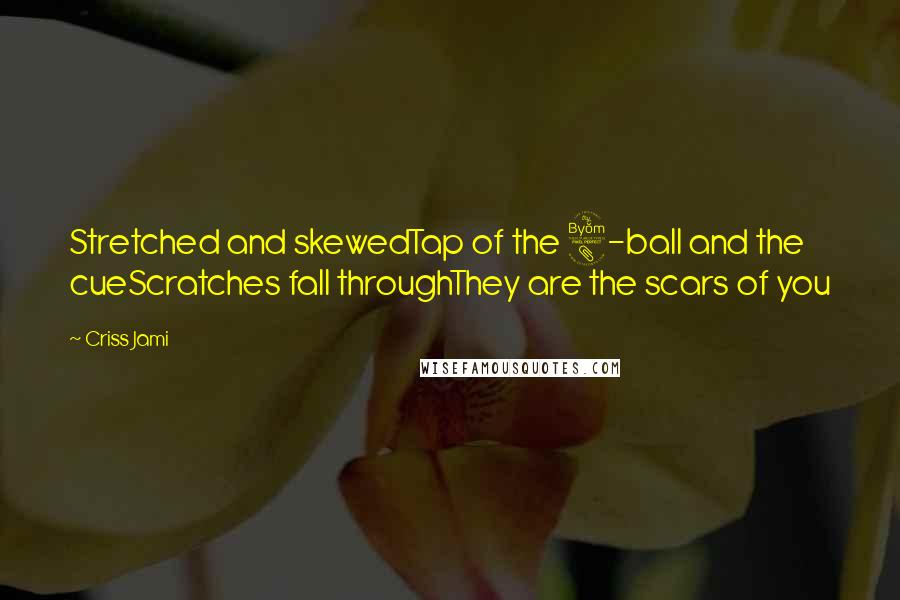 Criss Jami Quotes: Stretched and skewedTap of the 8-ball and the cueScratches fall throughThey are the scars of you