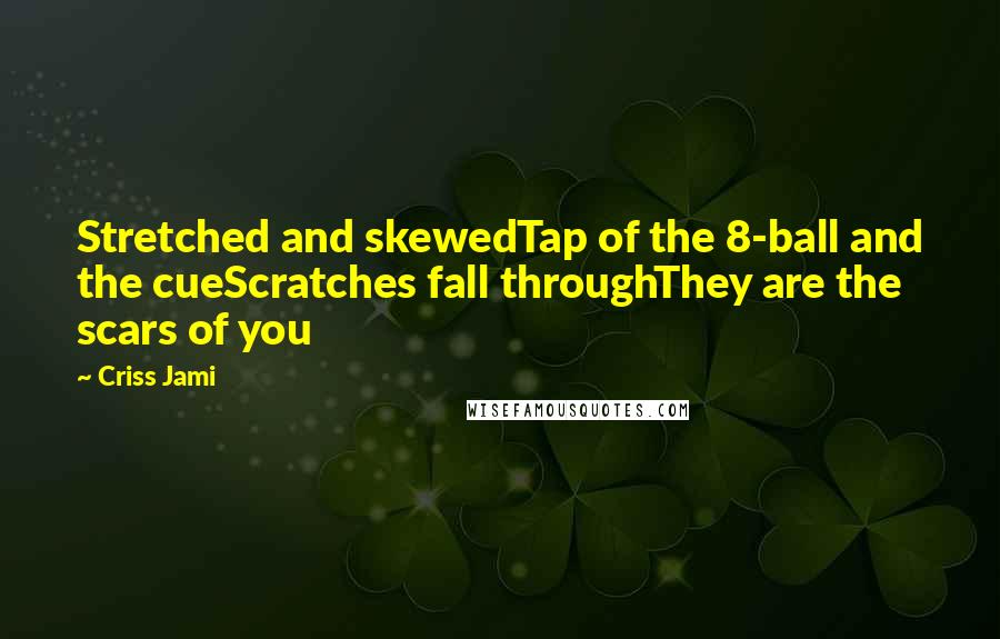 Criss Jami Quotes: Stretched and skewedTap of the 8-ball and the cueScratches fall throughThey are the scars of you