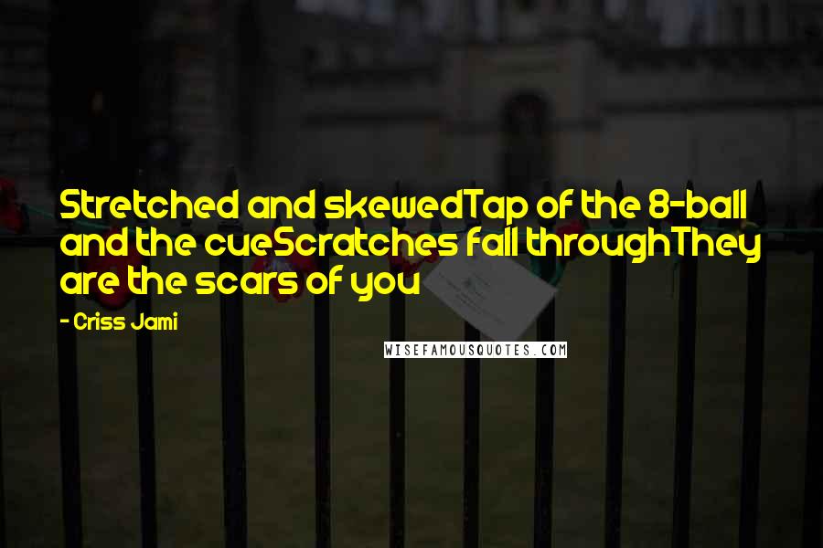 Criss Jami Quotes: Stretched and skewedTap of the 8-ball and the cueScratches fall throughThey are the scars of you