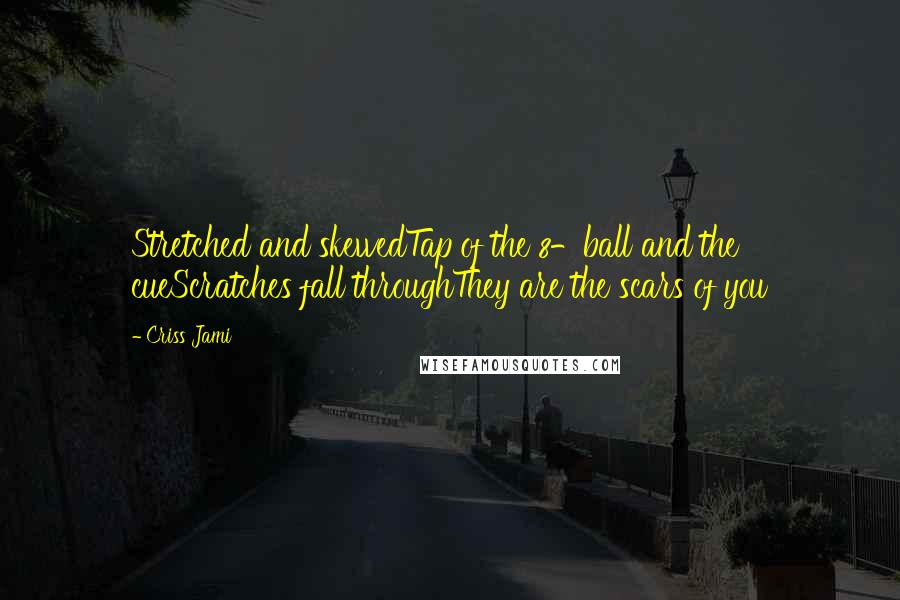 Criss Jami Quotes: Stretched and skewedTap of the 8-ball and the cueScratches fall throughThey are the scars of you