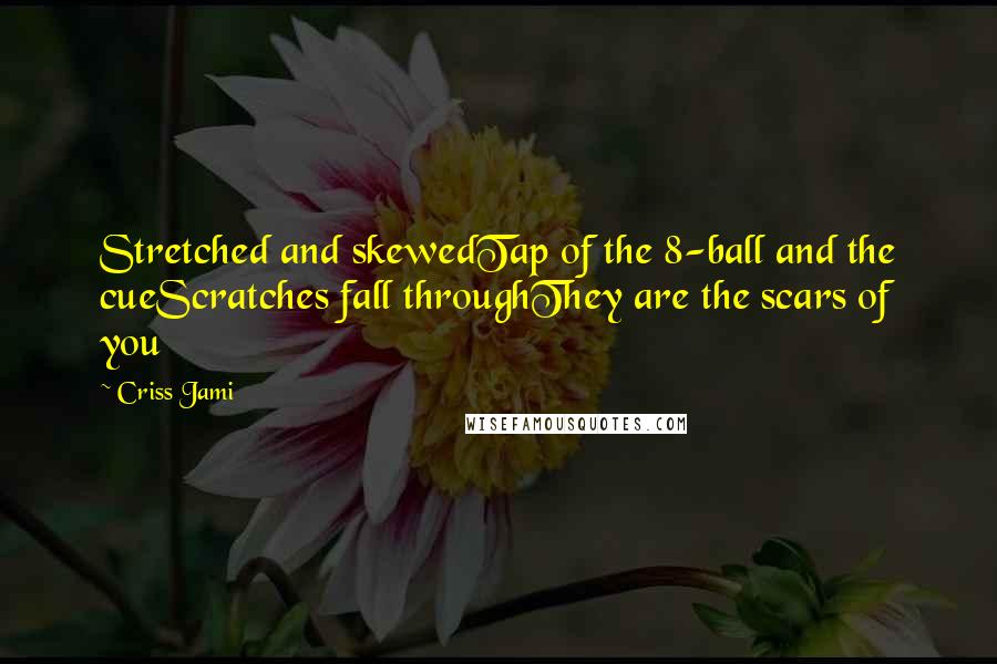 Criss Jami Quotes: Stretched and skewedTap of the 8-ball and the cueScratches fall throughThey are the scars of you