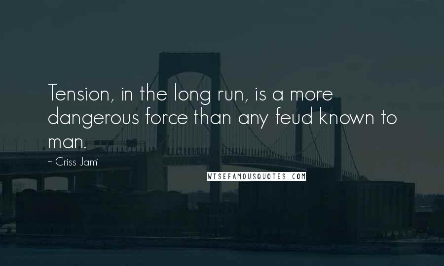 Criss Jami Quotes: Tension, in the long run, is a more dangerous force than any feud known to man.