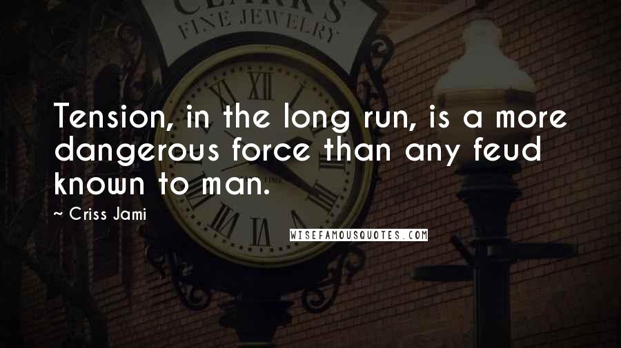 Criss Jami Quotes: Tension, in the long run, is a more dangerous force than any feud known to man.