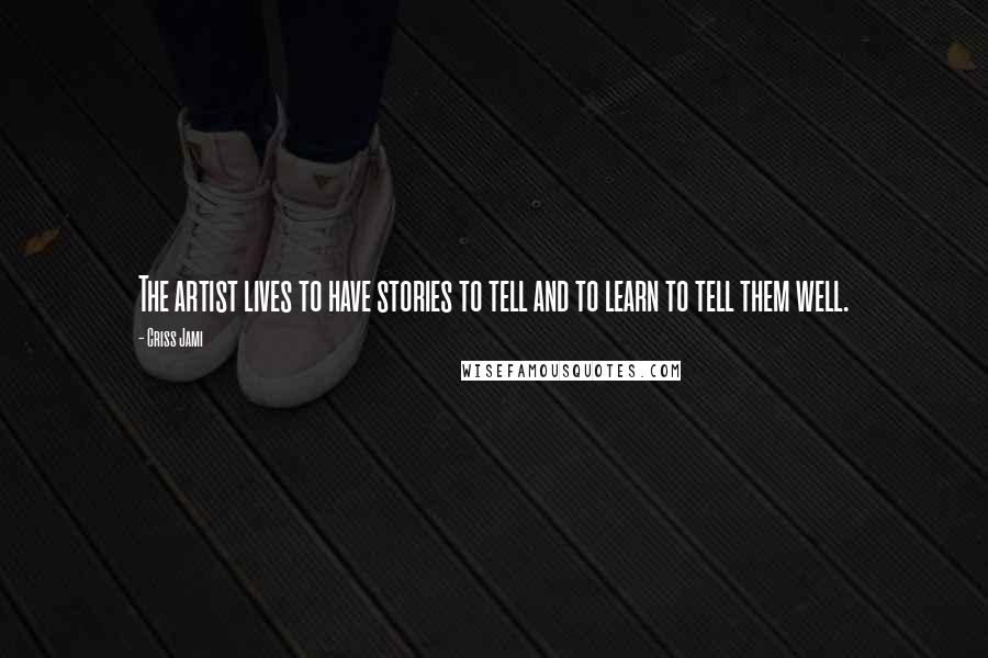 Criss Jami Quotes: The artist lives to have stories to tell and to learn to tell them well.