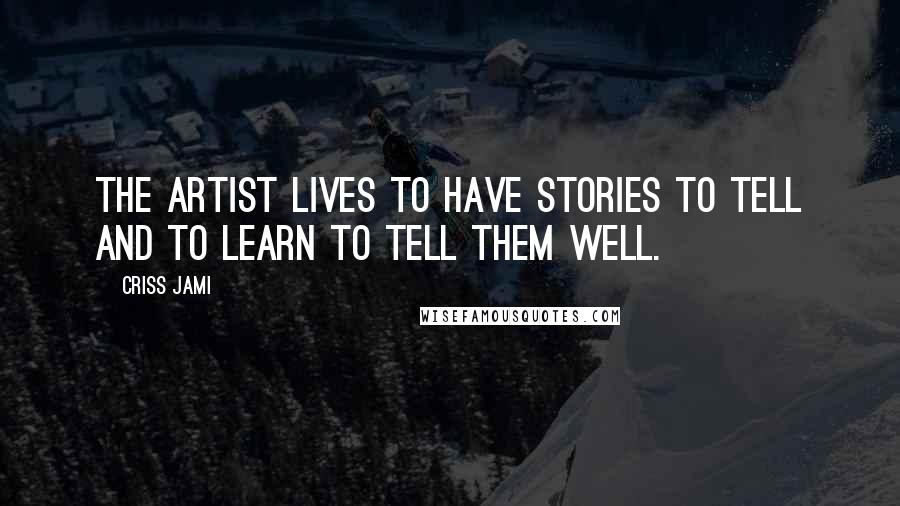 Criss Jami Quotes: The artist lives to have stories to tell and to learn to tell them well.