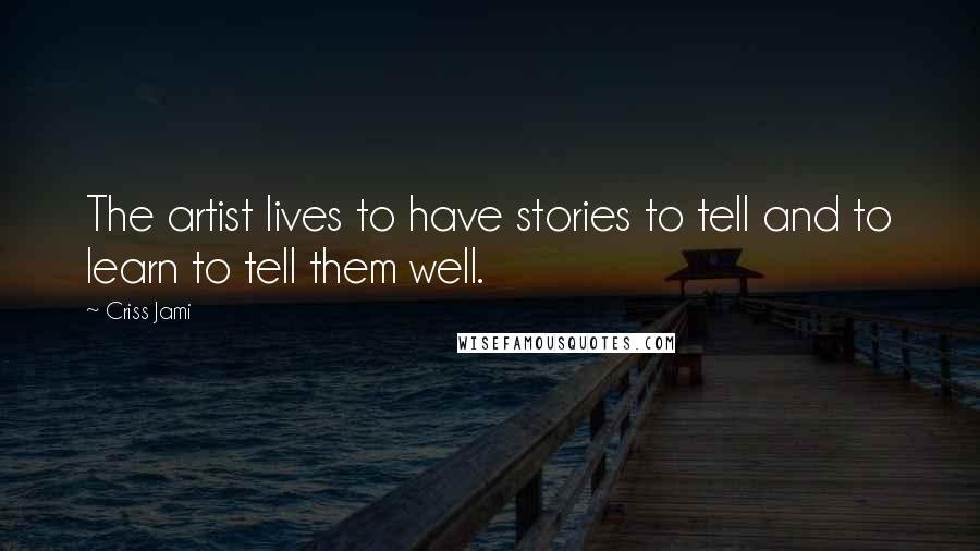 Criss Jami Quotes: The artist lives to have stories to tell and to learn to tell them well.