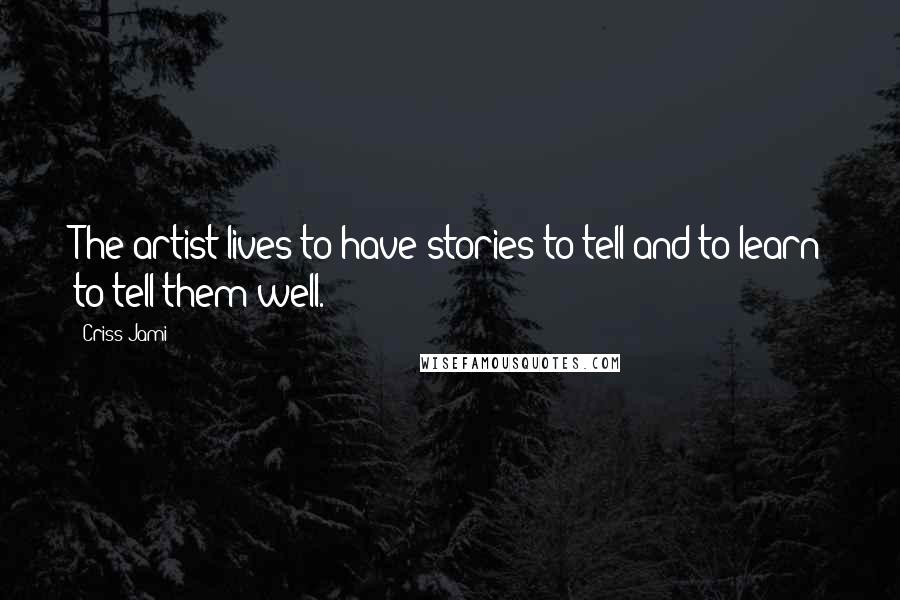 Criss Jami Quotes: The artist lives to have stories to tell and to learn to tell them well.