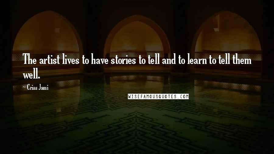 Criss Jami Quotes: The artist lives to have stories to tell and to learn to tell them well.