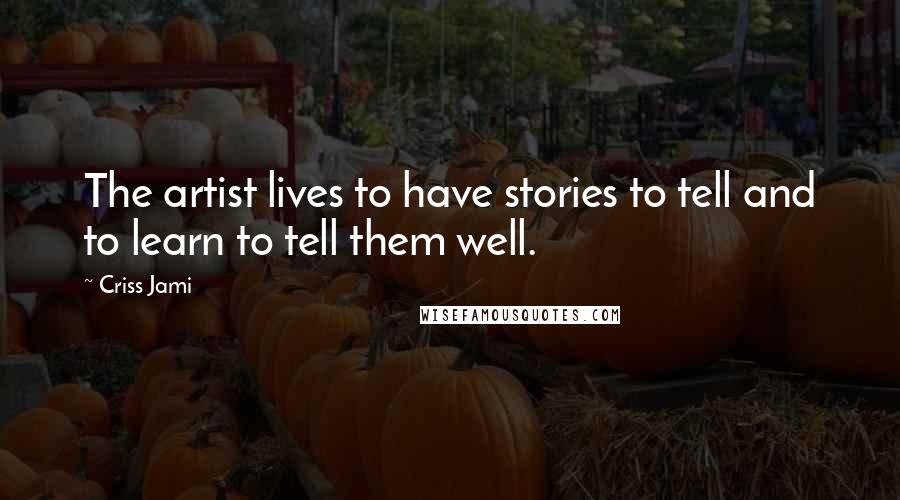 Criss Jami Quotes: The artist lives to have stories to tell and to learn to tell them well.