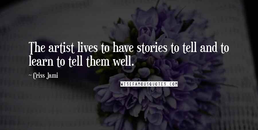 Criss Jami Quotes: The artist lives to have stories to tell and to learn to tell them well.