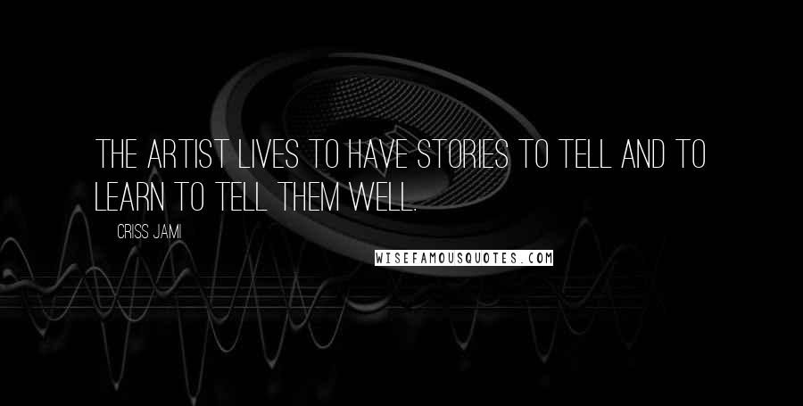 Criss Jami Quotes: The artist lives to have stories to tell and to learn to tell them well.