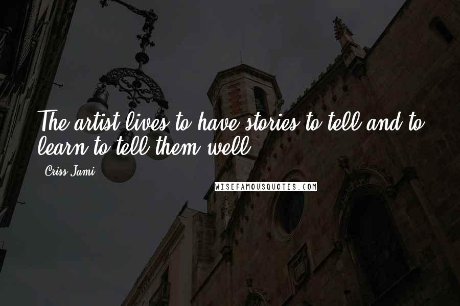 Criss Jami Quotes: The artist lives to have stories to tell and to learn to tell them well.