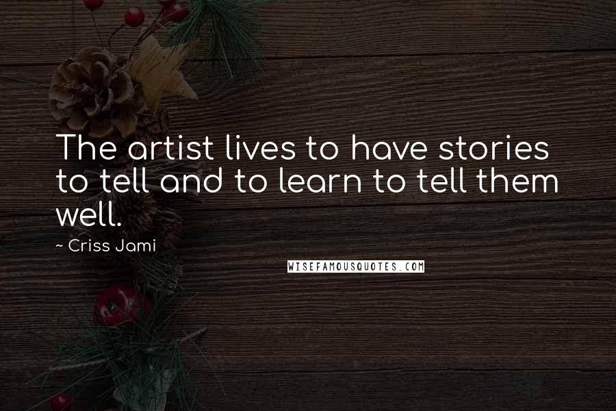 Criss Jami Quotes: The artist lives to have stories to tell and to learn to tell them well.