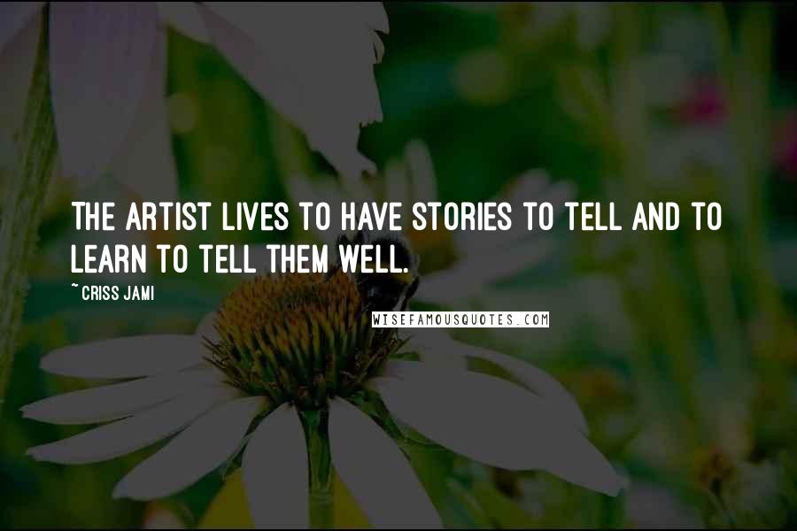 Criss Jami Quotes: The artist lives to have stories to tell and to learn to tell them well.