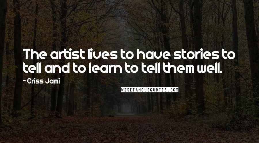 Criss Jami Quotes: The artist lives to have stories to tell and to learn to tell them well.