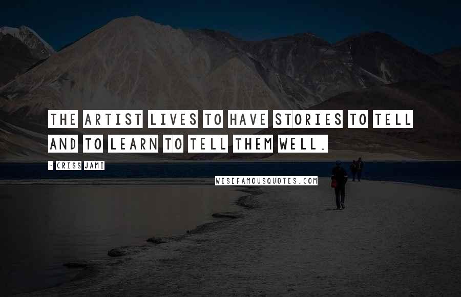 Criss Jami Quotes: The artist lives to have stories to tell and to learn to tell them well.