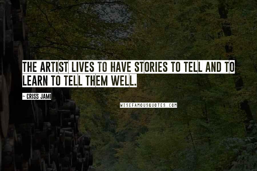 Criss Jami Quotes: The artist lives to have stories to tell and to learn to tell them well.