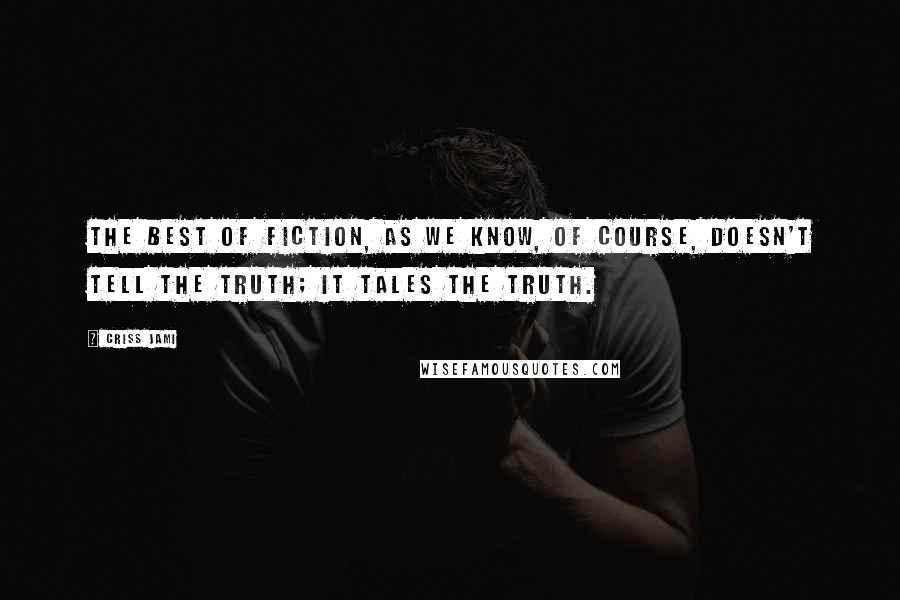 Criss Jami Quotes: The best of fiction, as we know, of course, doesn't tell the truth; it tales the truth.