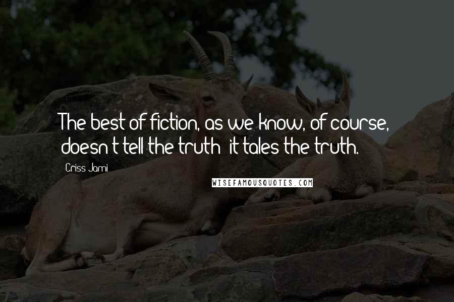 Criss Jami Quotes: The best of fiction, as we know, of course, doesn't tell the truth; it tales the truth.