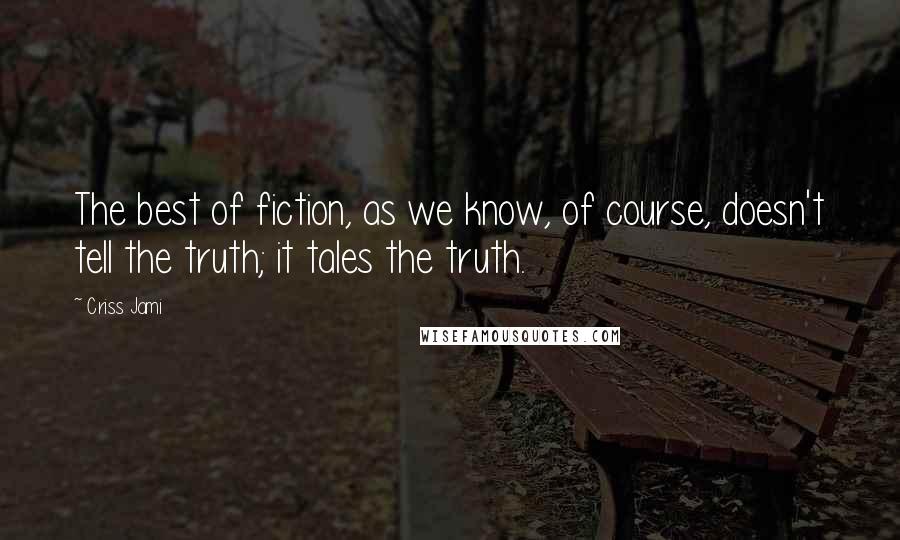 Criss Jami Quotes: The best of fiction, as we know, of course, doesn't tell the truth; it tales the truth.