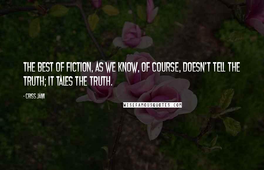 Criss Jami Quotes: The best of fiction, as we know, of course, doesn't tell the truth; it tales the truth.