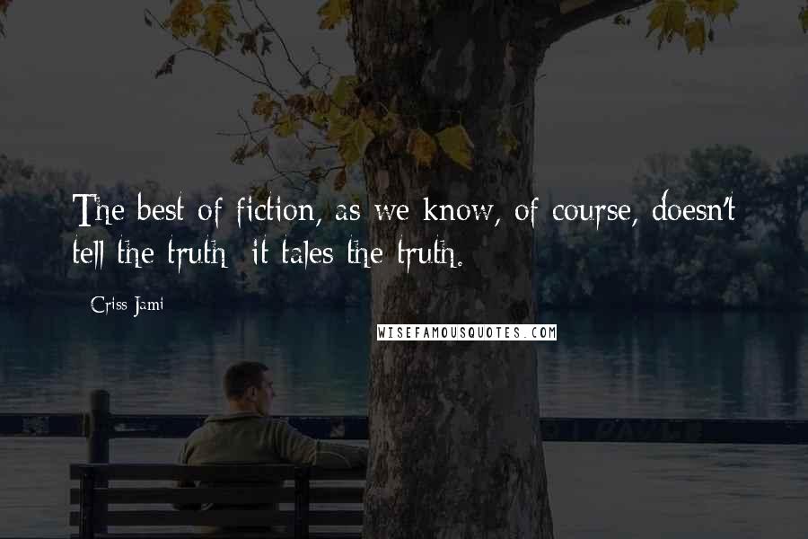 Criss Jami Quotes: The best of fiction, as we know, of course, doesn't tell the truth; it tales the truth.