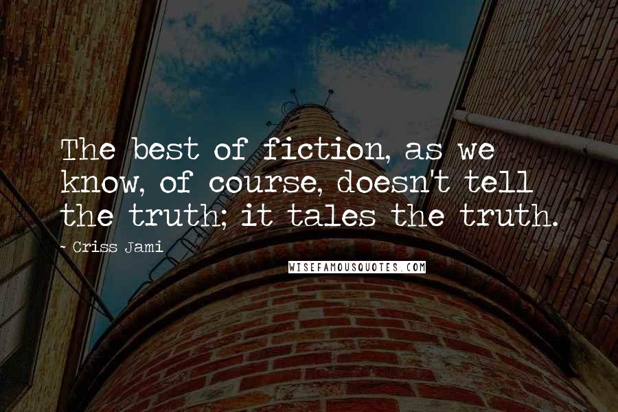 Criss Jami Quotes: The best of fiction, as we know, of course, doesn't tell the truth; it tales the truth.