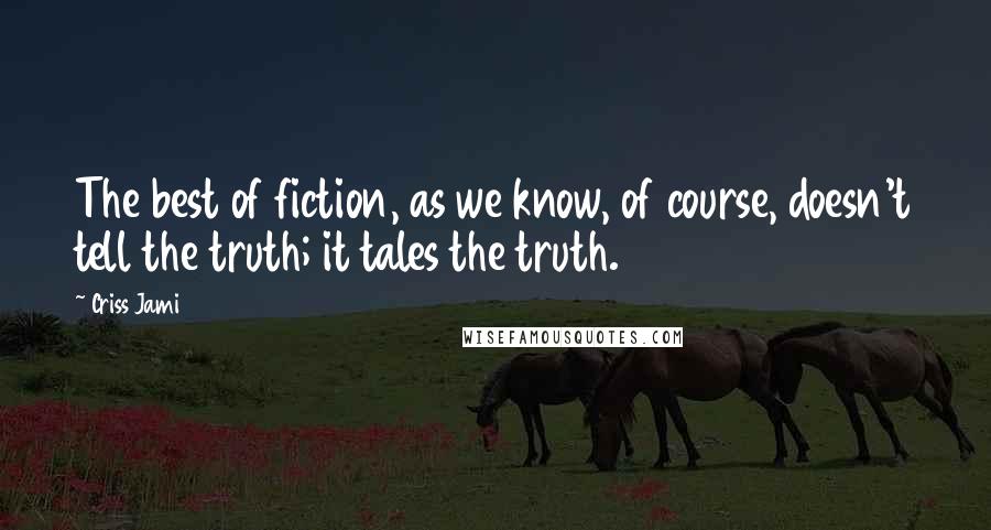 Criss Jami Quotes: The best of fiction, as we know, of course, doesn't tell the truth; it tales the truth.