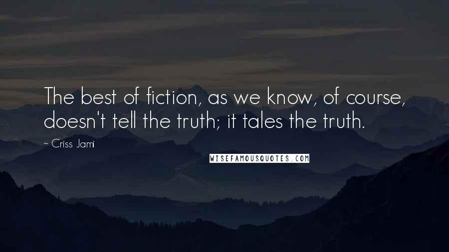 Criss Jami Quotes: The best of fiction, as we know, of course, doesn't tell the truth; it tales the truth.