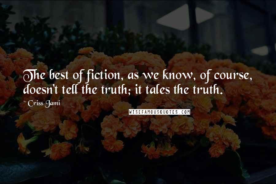 Criss Jami Quotes: The best of fiction, as we know, of course, doesn't tell the truth; it tales the truth.