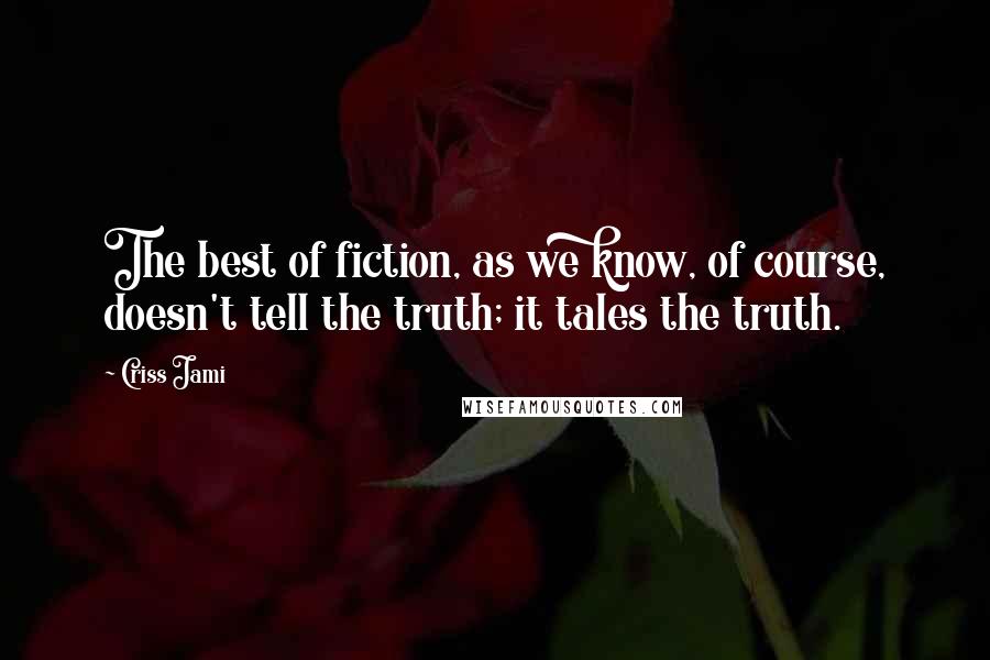 Criss Jami Quotes: The best of fiction, as we know, of course, doesn't tell the truth; it tales the truth.