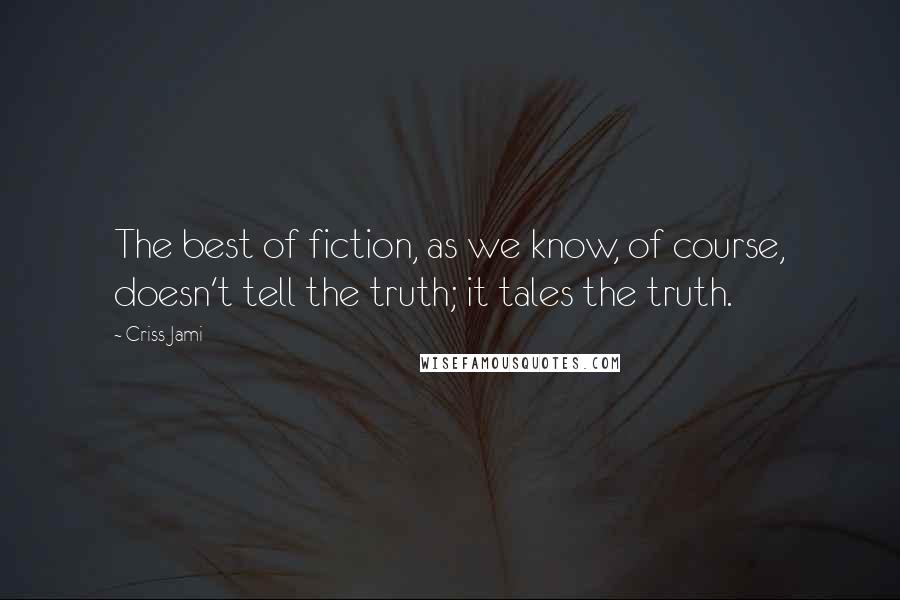 Criss Jami Quotes: The best of fiction, as we know, of course, doesn't tell the truth; it tales the truth.