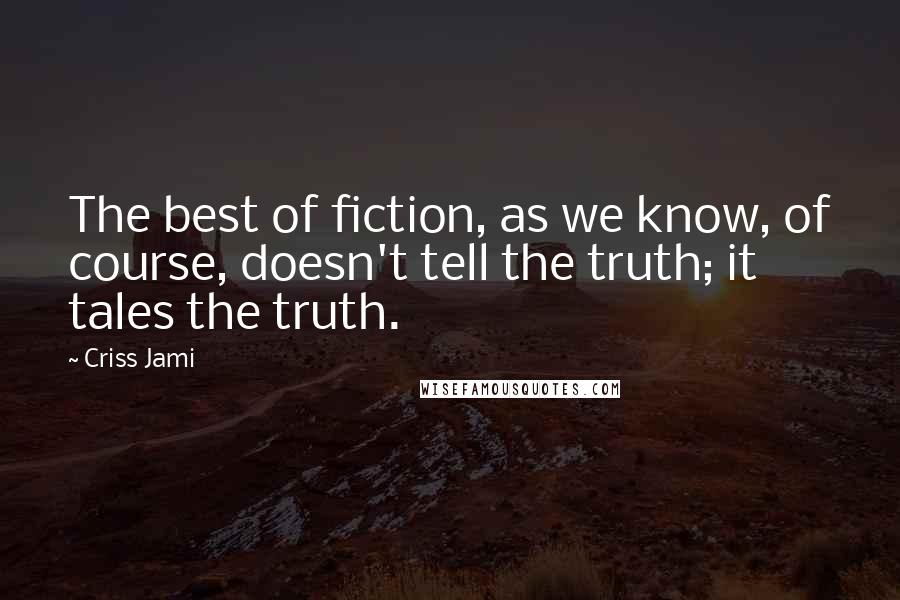 Criss Jami Quotes: The best of fiction, as we know, of course, doesn't tell the truth; it tales the truth.