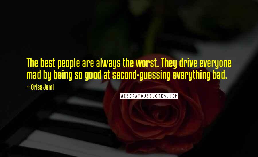 Criss Jami Quotes: The best people are always the worst. They drive everyone mad by being so good at second-guessing everything bad.