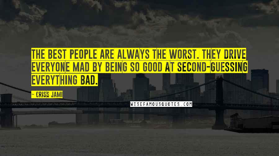 Criss Jami Quotes: The best people are always the worst. They drive everyone mad by being so good at second-guessing everything bad.