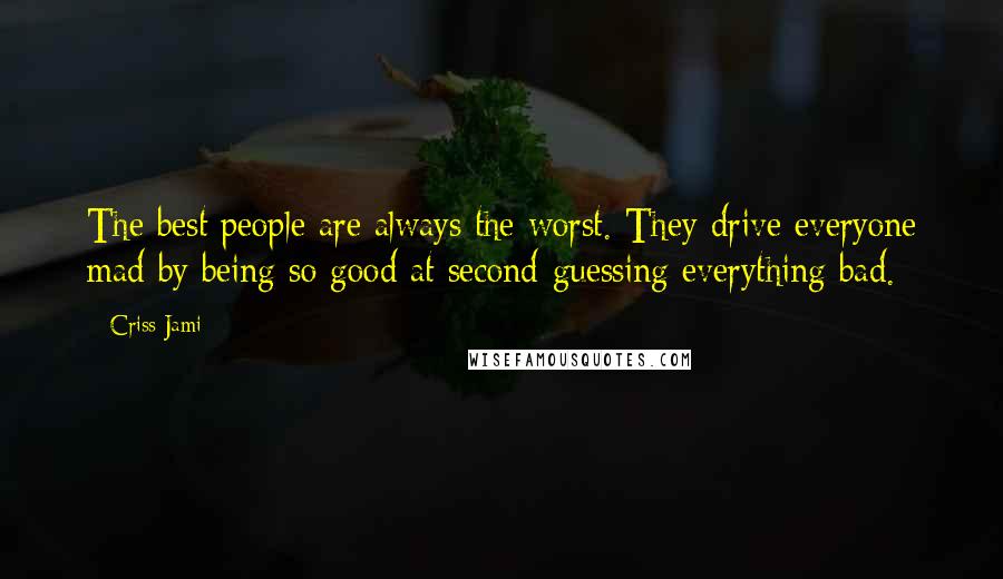 Criss Jami Quotes: The best people are always the worst. They drive everyone mad by being so good at second-guessing everything bad.