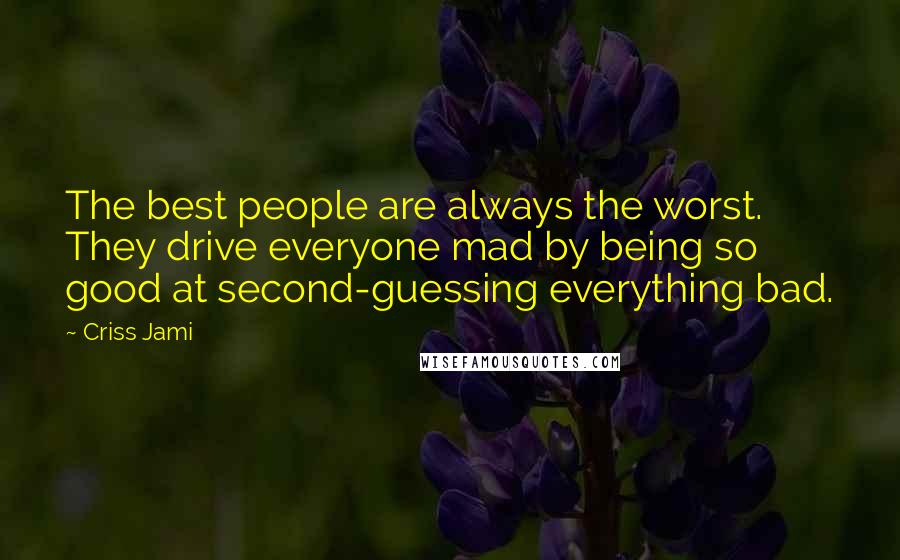 Criss Jami Quotes: The best people are always the worst. They drive everyone mad by being so good at second-guessing everything bad.