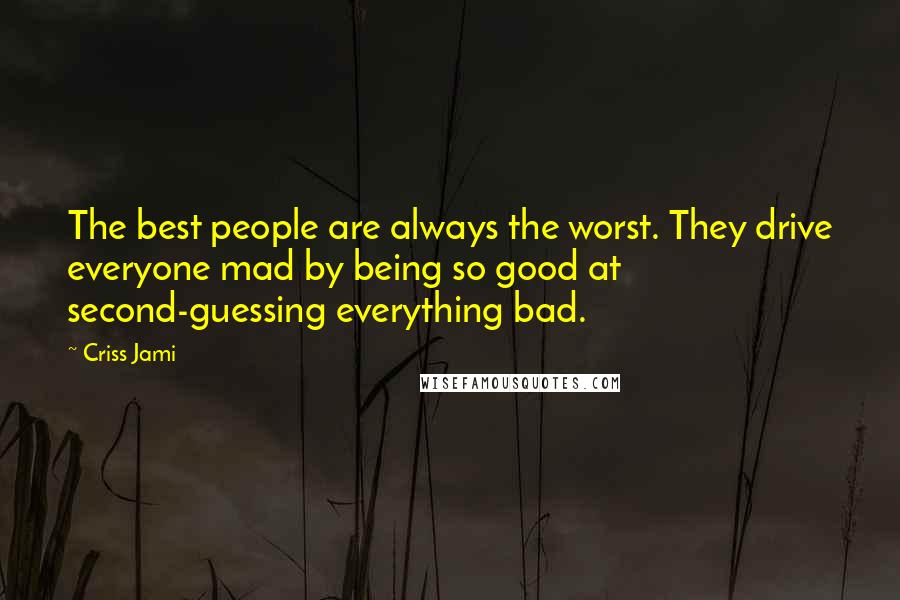 Criss Jami Quotes: The best people are always the worst. They drive everyone mad by being so good at second-guessing everything bad.