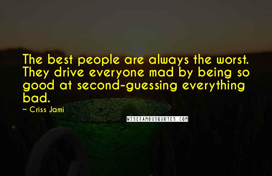 Criss Jami Quotes: The best people are always the worst. They drive everyone mad by being so good at second-guessing everything bad.